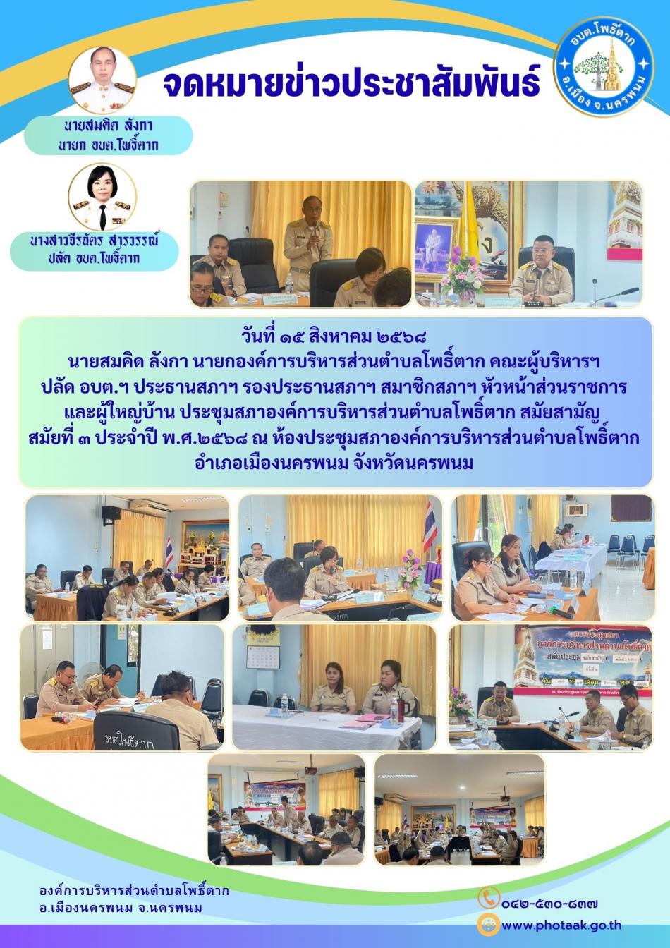 วันที่ ๑๕ สิงหาคม ๒๕๖๘ นายสมคิด ลังกา นายกองค์การบริหารส่วนตำบลโพธิ์ตาก คณะผู้บริหารฯ ปลัด อบต.ฯ ประธานสภาฯ รองประธานสภาฯ สมาชิกสภาฯ หัวหน้าส่วนราชการ และผู้ใหญ่บ้าน ประชุมสภาองค์การบริหารส่วนตำบลโพธิ์ตาก สมัยสามัญ  สมัยที่ ๓ ประจำปี พ.ศ.๒๕๖๘ ณ ห้องประชุมสภาองค์การบริหารส่วนตำบลโพธิ์ตาก อำเภอเมืองนครพนม จังหวัดนครพนม