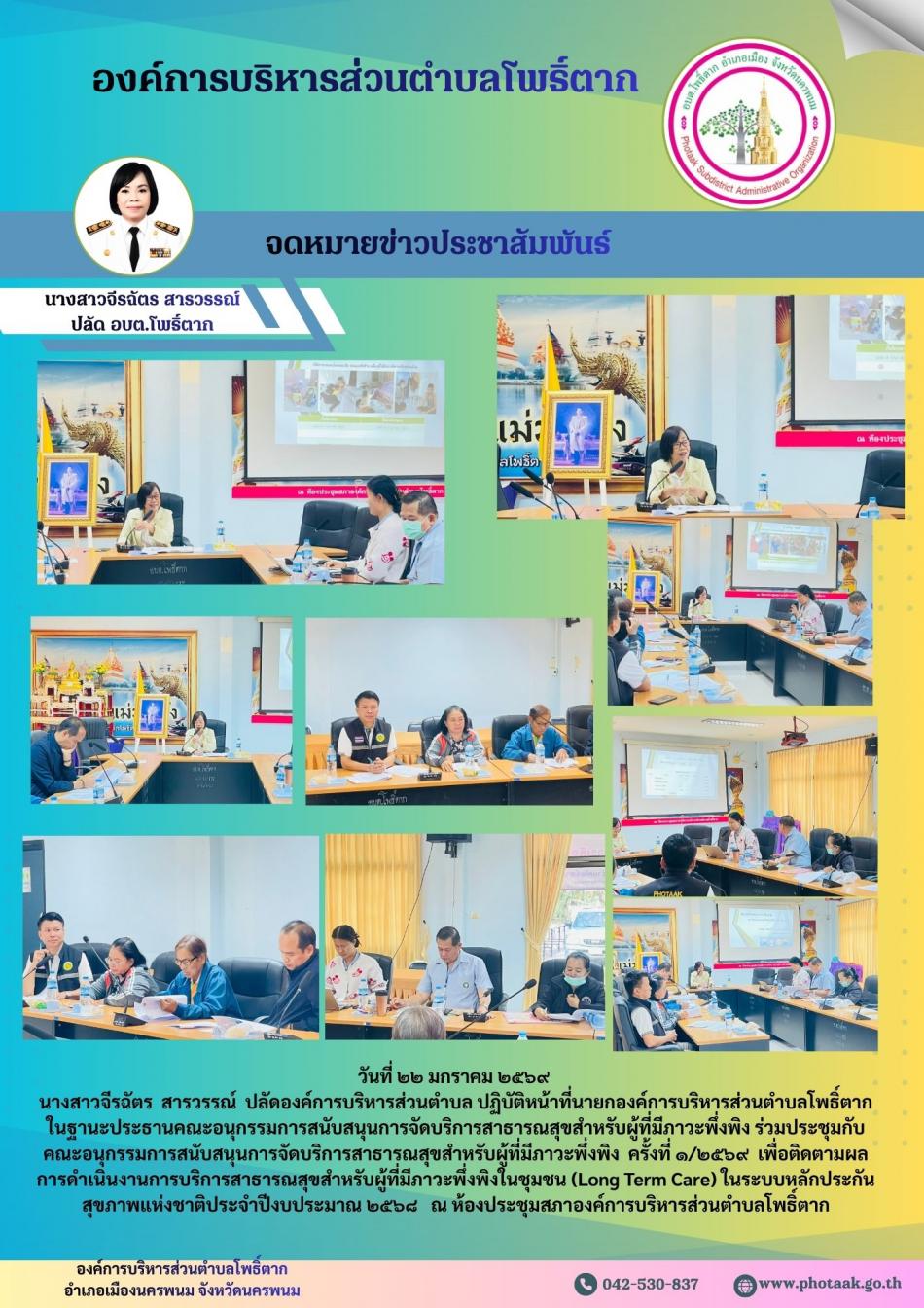 วันที่ ๒๒ มกราคม ๒๕๖๙  นางสาวจีรฉัตร  สารวรรณ์  ปลัดองค์การบริหารส่วนตำบล ปฏิบัติหน้าที่นายกองค์การบริหารส่วนตำบลโพธิ์ตาก  ในฐานะประธานคณะอนุกรรมการสนับสนุนการจัดบริการสาธารณสุขสำหรับผู้ที่มีภาวะพึ่งพิง ร่วมประชุมกับคณะอนุกรรมการสนับสนุนการจัดบริการสาธารณสุขสำหรับผู้ที่มีภาวะพึ่งพิง  ครั้งที่ ๑/๒๕๖๙  เพื่อติดตามผลการดำเนินงานการบริการสาธารณสุขสำหรับผู้ที่มีภาวะพึ่งพิงในชุมชน (Long Term Care) ในระบบหลักประกันสุขภาพแห่งชาติประจำปีงบประมาณ ๒๕๖๘   ณ ห้องประชุมสภาองค์การบริหารส่วนตำบลโพธิ์ตาก