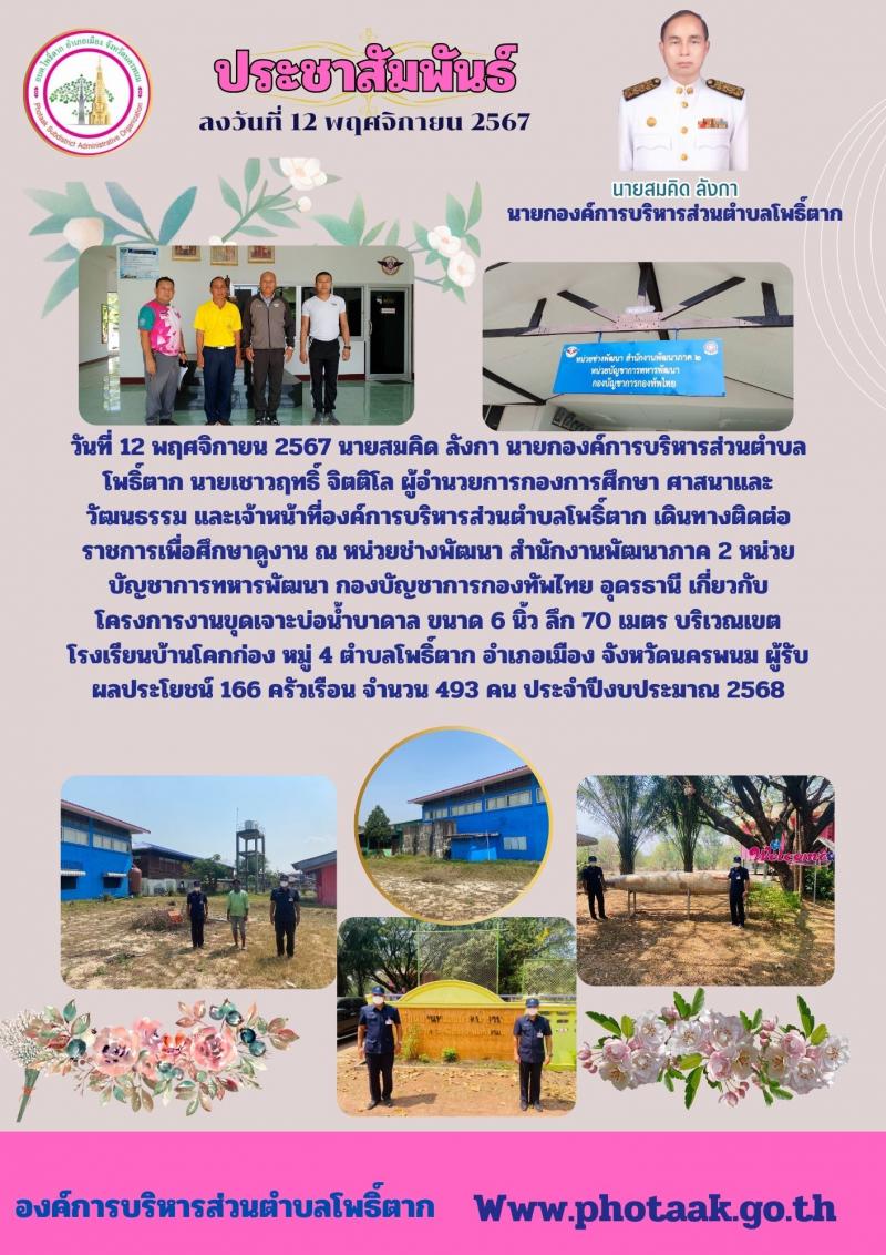 วันที่ 12 พฤศจิกายน 2567 นายสมคิด ลังกา นายกองค์การบริหารส่วนตำบลโพธิ์ตาก นายเชาวฤทธิ์ จิตติโล ผู้อำนวยการกองการศึกษา ศาสนาและวัฒนธรรม และเจ้าหน้าที่องค์การบริหารส่วนตำบลโพธิ์ตาก เดินทางติดต่อราชการเพื่อศึกษาดูงาน ณ หน่วยช่างพัฒนา สำนักงานพัฒนาภาค 2 หน่วยบัญชาการทหารพัฒนา กองบัญชาการกองทัพไทย อุดรธานี เกี่ยวกับโครงการงานขุดเจาะบ่อน้ำบาดาล ขนาด 6 นิ้ว ลึก 70 เมตร บริเวณเขตโรงเรียนบ้านโคกก่อง หมู่ 4 ตำบลโพธิ์ตาก อำเภอเมือง จังหวัดนครพนม 