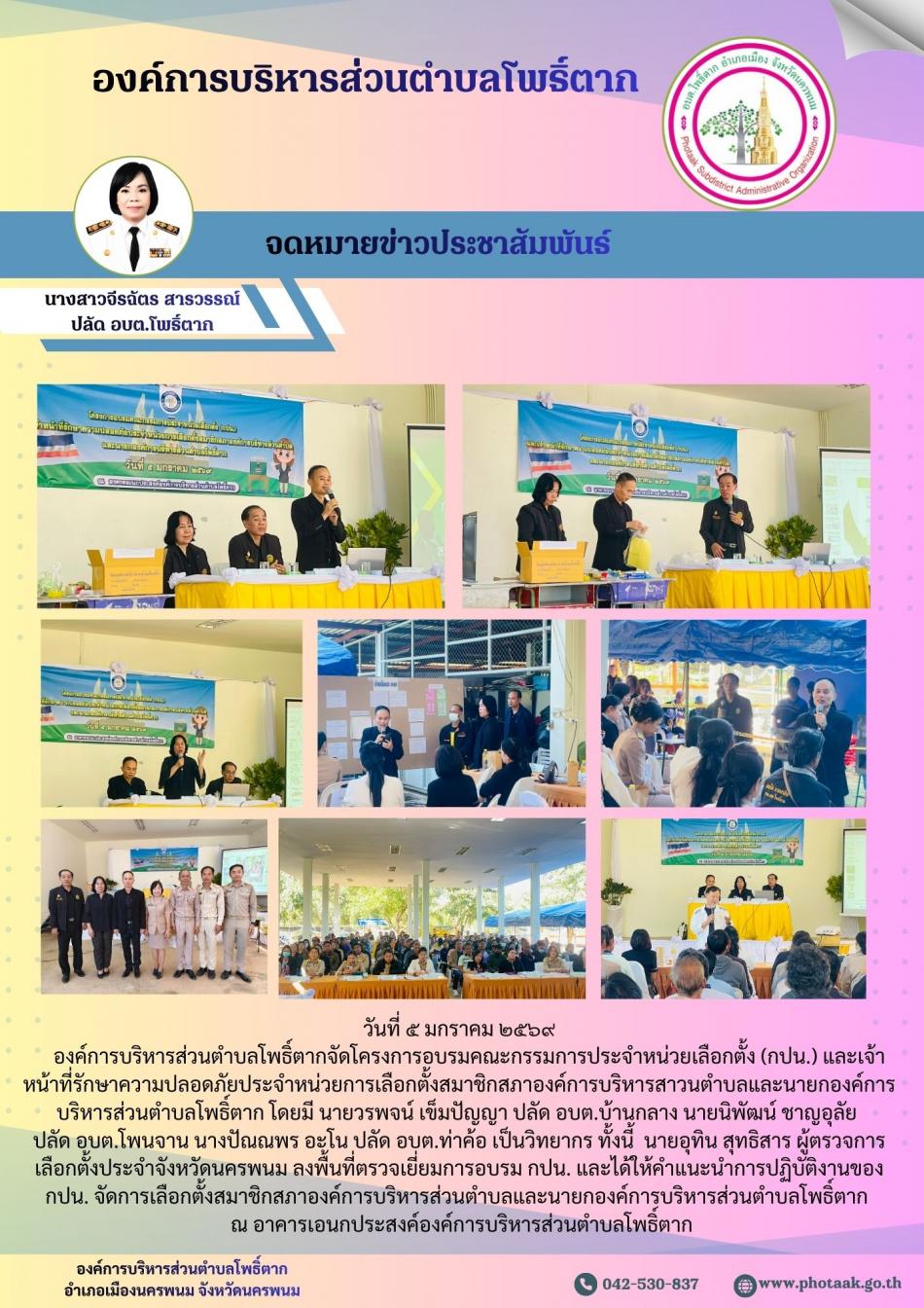 วันที่ ๕ มกราคม ๒๕๖๙ โครงการอบรมคณะกรรมการประจำหน่วยเลือกตั้ง (กปน.) และเจ้าหน้าที่รักษาความปลอดภัยประจำหน่วยการเลือกตั้งสมาชิกสภาองค์การบริหารสาวนตำบลและนายกองค์การบริหารส่วนตำบลโพธิ์ตาก โดยมี นายวรพจน์ เข็มปัญญา ปลัด อบต.บ้านกลาง นายนิพัฒน์ ชาญอุลัย ปลัด อบต.โพนจาน นางปัณณพร อะโน ปลัด อบต.ท่าค้อ เป็นวิทยากร ทั้งนี้  นายอุทิน สุทธิสาร ผู้ตรวจการเลือกตั้งประจำจังหวัดนครพนม ลงพื้นที่ตรวจเยี่ยมการอรบรม กปน. และได้ให้คำแนะนำการปฏิบัติงานของ กปน. จัดการเลือกตั้งสมาชิกสภาองค์การบริหารส่วนตำบลโพธิ์ตาก  ณ อาคารเอนกประสงค์องค์การบริหารส่วนตำบลโพธิ์ตาก