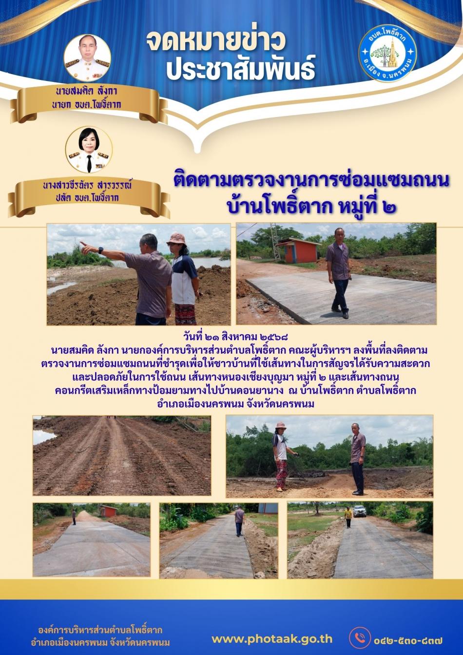 วันที่ ๒๑ สิงหาคม ๒๕๖๘    นายสมคิด ลังกา นายกองค์การบริหารส่วนตำบลโพธิ์ตาก คณะผู้บริหารฯ ลงพื้นที่ลงติดตามตรวจงานการซ่อมแซมถนนที่ชำรุดเพื่อให้ชาวบ้านที่ใช้เส้นทางในการสัญจรได้รับความสะดวก และปลอดภัยในการใช้ถนน เส้นทางหนองเชียงบุญมา หมู่ที่ ๒ และเส้นทางถนนคอนกรีตเสริมเหล็กทางป้อมยามทางไปบ้านดอนยานาง  ณ บ้านโพธิ์ตาก ตำบลโพธิ์ตาก อำเภอเมืองนครพนม จังหวัดนครพนม