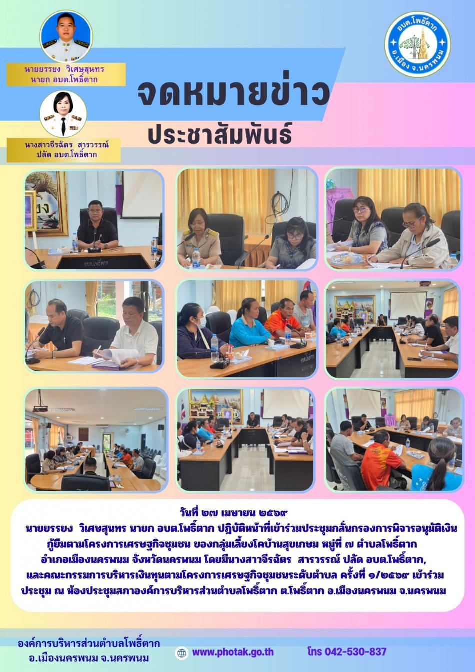 วันที่ ๒๗ เมษายน ๒๕๖๙       นายยรรยง  วิเศษสุนทร นายก อบต.โพธิ์ตาก ปฎิบัติหน้าที่เข้าร่วมประชุมกลั่นกรองการพิจารอนุมัติเงินกู้ยืมตามโครงการเศรษฐกิจชุมชน ของกลุ่มเลี้ยงโคบ้านสุขเกษม หมู่ที่ ๗ ตำบลโพธิ์ตาก  อำเภอเมืองนครพนม จังหวัดนครพนม โดยมีนางสาวจีรฉัตร  สารวรรณ์ ปลัด อบต.โพธิ์ตาก,  และคณะกรรมการบริหารเงินทุนตามโครงการเศรษฐกิจชุมชนระดับตำบล ครั้งที่ ๑/๒๕๖๙ เข้าร่วม ประชุม ณ ห้องประชุมสภาองค์การบริหารส่วนตำบลโพธิ์ตาก ต.โพธิ์ตาก อ.เมืองนครพนม จ.นครพนม