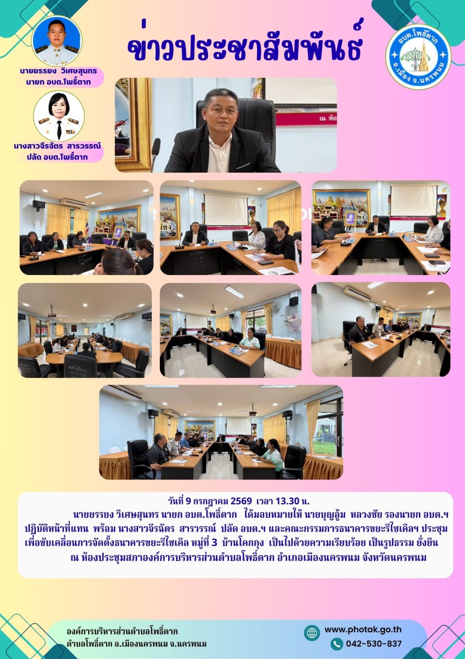 วันที่ 9 กรกฎาคม 2569  เวลา 13.30 น.                      นายยรรยง วิเศษสุนทร นายก อบต.โพธิ์ตาก   ได้มอบหมายให้ นายบุญอู้ม  หลวงชัย รองนายก อบต.ฯ  ปฏิบัติหน้าที่แทน  พร้อม นางสาวจีรฉัตร  สารวรรณ์  ปลัด อบต.ฯ และคณะกรรมการธนาคารขยะรีไซเคิลฯ ประชุมเพื่อขับเคลื่อนการจัดตั้งธนาคารขยะรีไซเคิล หมู่ที่ 3  บ้านโคกกุง  เป็นไปด้วยความเรียบร้อย เป็นรูปธรรม ยั่งยืน                     ณ ห้องประชุมสภาองค์การบริหารส่วนตำบลโพธิ์ตาก อำเภอเมืองนครพนม จังหวัดนครพนม