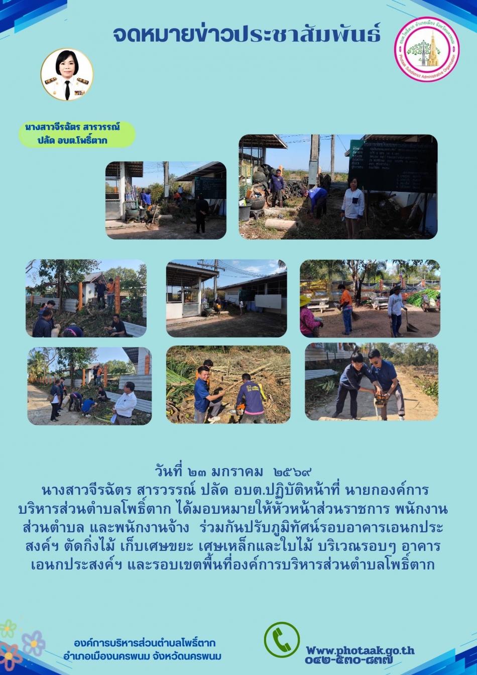 วันที่ ๒๓ มกราคม  ๒๕๖๙  นางสาวจีรฉัตร สารวรรณ์ ปลัด อบต.ปฏิบัติหน้าที่ นายกองค์การบริหารส่วนตำบลโพธิ์ตาก ได้มอบหมายให้หัวหน้าส่วนราชการ พนักงานส่วนตำบล และพนักงานจ้าง  ร่วมกันปรับภูมิทัศน์รอบอาคารเอนกประสงค์ฯ ตัดกิ่งไม้ เก็บเศษขยะ เศษเหล็กและใบไม้ บริเวณรอบๆ อาคารเอนกประสงค์ฯ และรอบเขตพื้นที่องค์การบริหารส่วนตำบลโพธิ์ตาก