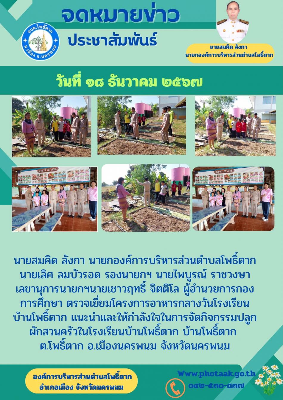 นายสมคิด ลังกา นายกองค์การบริหารส่วนตำบลโพธิ์ตาก นายเลิศ ลมบัวรอด รองนายกฯ นายไพบูรณ์ ราชวงษา เลขานุการนายกฯนายเชาวฤทธิ์ จิตติโล ผู้อำนวยการกองการศึกษา ตรวจเยี่ยมโครงการอาหารกลางวันโรงเรียนบ้านโพธิ์ตาก แนะนำและให้กำลังใจในการจัดกิจกรรมปลูกผักสวนครัวในโรงเรียนบ้านโพธิ์ตาก บ้านโพธิ์ตาก ต.โพธิ์ตาก อ.เมืองนครพนม จังหวัดนครพนม