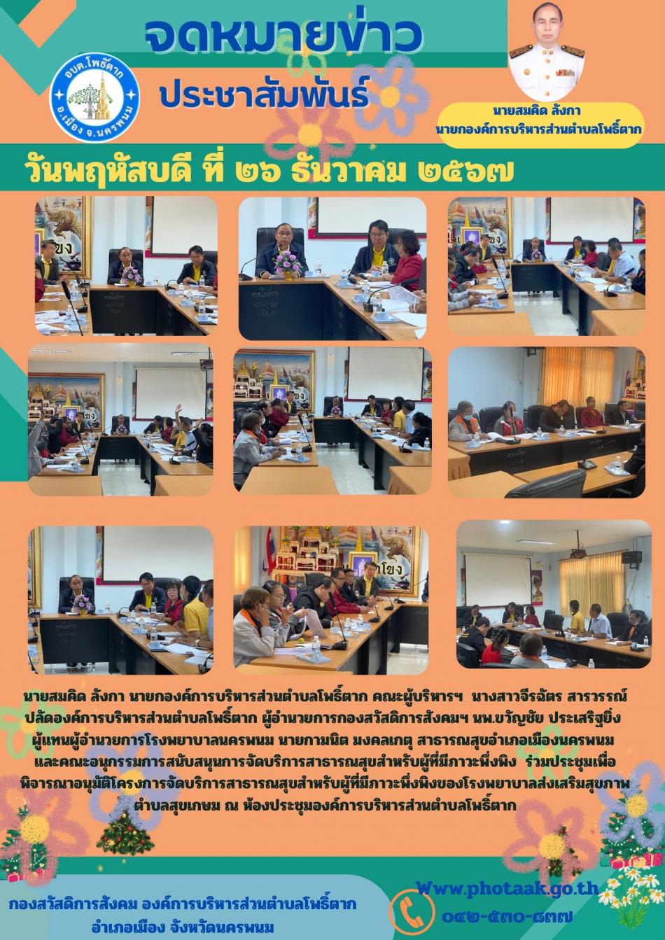 นายสมคิด ลังกา นายกองค์การบริหารส่วนตำบลโพธิ์ตาก คณะผู้บริหารฯ  นางสาวจีรฉัตร สารวรรณ์ ปลัดองค์การบริหารส่วนตำบลโพธิ์ตาก ผู้อำนวยการกองสวัสดิการสังคมฯ นพ.ขวัญชัย ประเสริฐยิ่ง  ผู้แทนผู้อำนวยการโรงพยาบาลนครพนม นายกามนิต มงคลเกตุ สาธารณสุขอำเภอเมืองนครพนม   และคณะอนุกรรมการสนับสนุนการจัดบริการสาธารณสุขสำหรับผู้ที่มีภาวะพึ่งพิง  ร่วมประชุมเพื่อพิจารณาอนุมัติโครงการจัดบริการสาธารณสุขสำหรับผู้ที่มีภาวะพึ่งพิงของโรงพยาบาลส่งเสริมสุขภาพตำบลสุขเกษม ณ ห้องประชุมองค์การบริหารส่วนตำบลโพธิ์ตาก