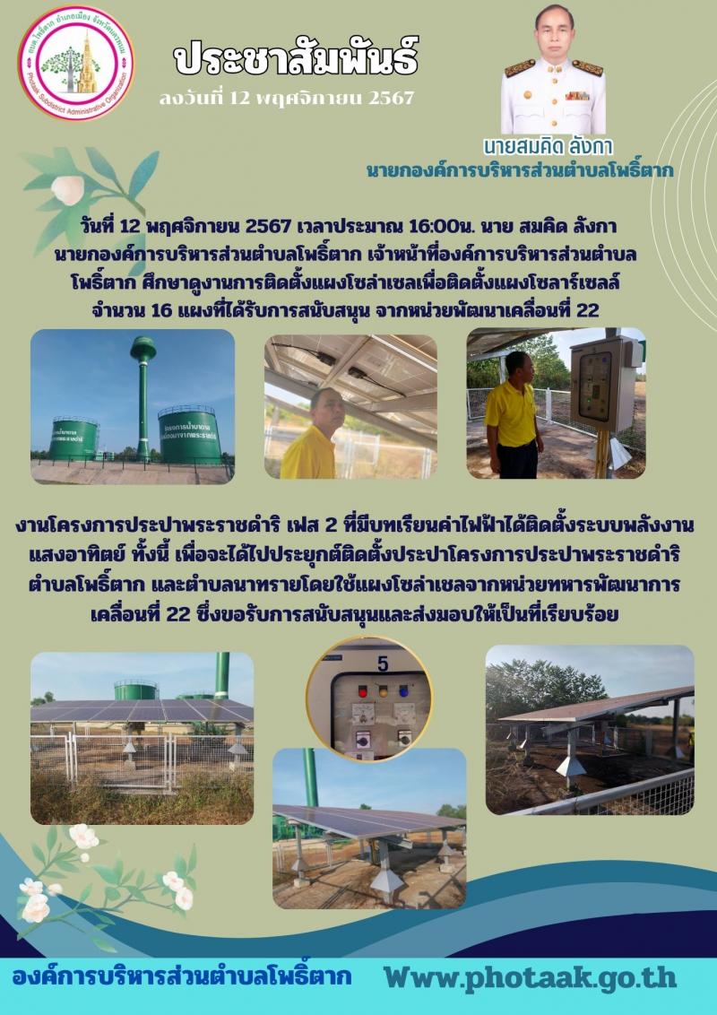 วันที่ 12 พฤศจิกายน 2567 เวลาประมาณ 16:00น. นาย สมคิด ลังกา นายกองค์การบริหารส่วนตำบลโพธิ์ตาก เจ้าหน้าที่องค์การบริหารส่วนตำบลโพธิ์ตาก ศึกษาดูงานการติดตั้งแผงโซล่าเซลเพื่อติดตั้งแผงโซลาร์เซลล์ จำนวน 16 แผงที่ได้รับการสนับสนุน จากหน่วยพัฒนาเคลื่อนที่ 22