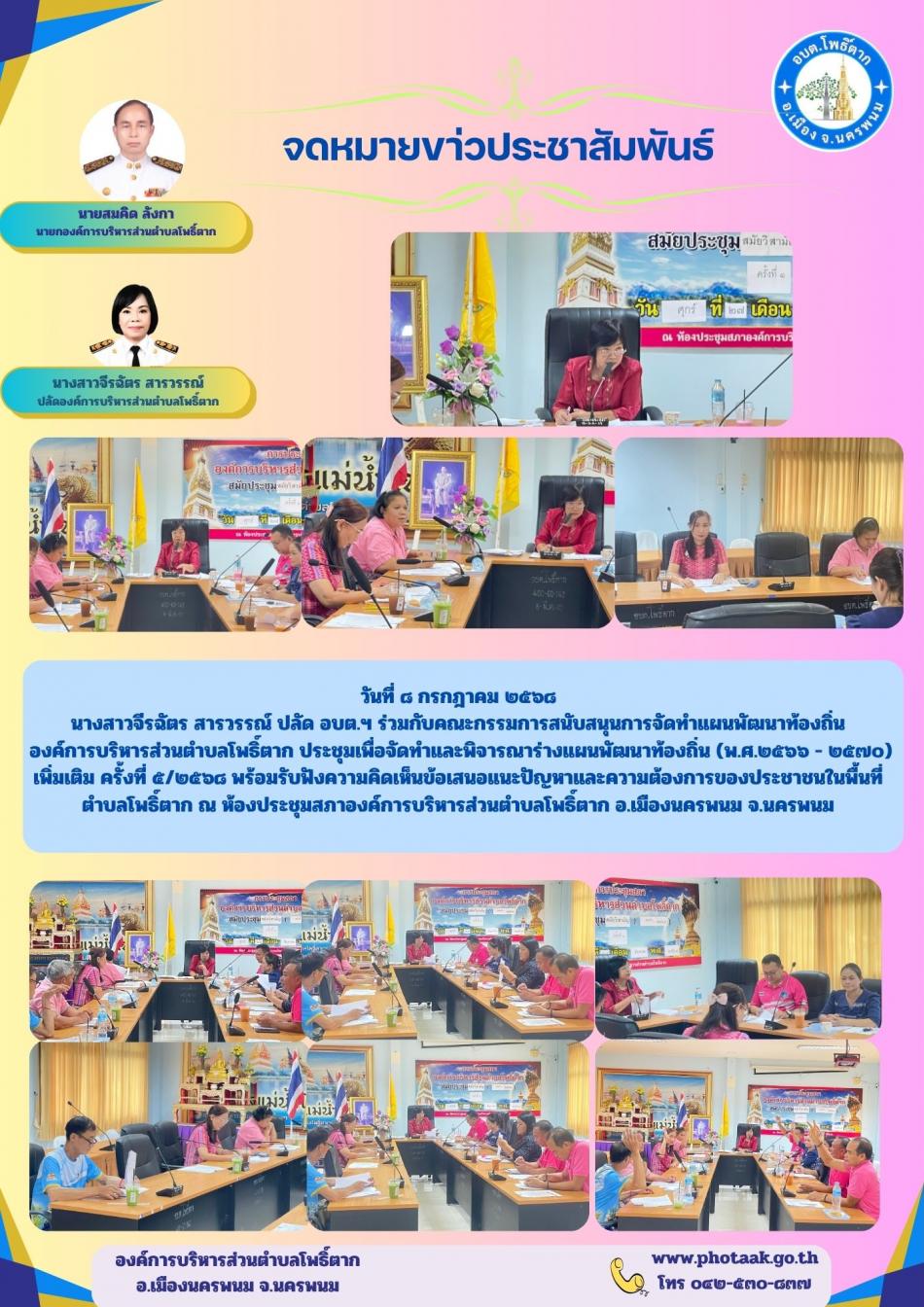 วันที่ ๘ กรกฎาคม ๒๕๖๘ นางสาวจีรฉัตร สารวรรณ์ ปลัด อบต.ฯ ร่วมกับคณะกรรมการสนับสนุนการจัดทำแผนพัฒนาท้องถิ่น  องค์การบริหารส่วนตำบลโพธิ์ตาก ประชุมเพื่อจัดทำและพิจารณาร่างแผนพัฒนาท้องถิ่น (พ.ศ.๒๕๖๖ - ๒๕๗๐) เพิ่มเติม ครั้งที่ ๕/๒๕๖๘ พร้อมรับฟังความคิดเห็นข้อเสนอแนะปัญหาและความต้องการของประชาชนในพื้นที่ ตำบลโพธิ์ตาก ณ ห้องประชุมสภาองค์การบริหารส่วนตำบลโพธิ์ตาก อ.เมืองนครพนม จ.นครพนม