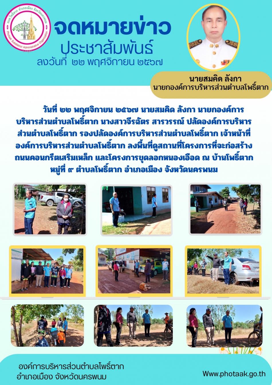 วันที่ ๒๒ พฤศจิกายน ๒๕๖๗ นายสมคิด ลังกา นายกองค์การบริหารส่วนตำบลโพธิ์ตาก นางสาวจีรฉัตร สารวรรณ์ ปลัดองค์การบริหารส่วนตำบลโพธิ์ตาก รองปลัดองค์การบริหารส่วนตำบลโพธิ์ตาก เจ้าหน้าที่องค์การบริหารส่วนตำบลโพธิ์ตาก ลงพื้นที่ดูสถานที่โครงการที่จะก่อสร้างถนนคอนกรีตเสริมเหล็ก และโครงการขุดลอกหนองเอือด ณ บ้านโพธิ์ตาก หมู่ที่ ๙ ตำบลโพธิ์ตาก อำเภอเมือง จังหวัดนครพนม