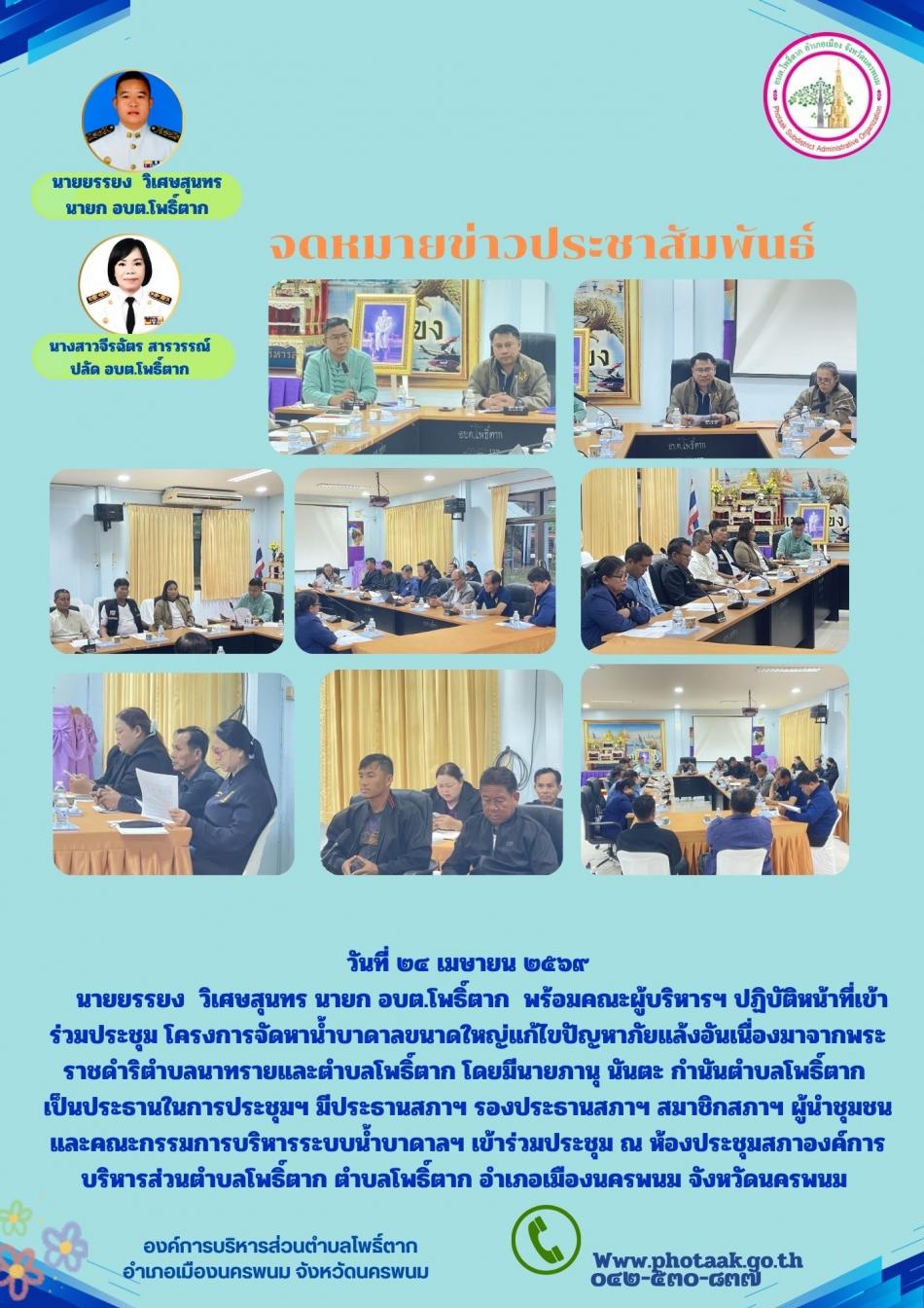 วันที่ ๒๔ เมษายน ๒๕๖๙     นายยรรยง  วิเศษสุนทร นายก อบต.โพธิ์ตาก  พร้อมคณะผู้บริหารฯ ปฏิบัติหน้าที่เข้าร่วมประชุม โครงการจัดหาน้ำบาดาลขนาดใหญ่แก้ไขปัญหาภัยแล้งอันเนื่องมาจากพระราชดำริตำบลนาทรายและตำบลโพธิ์ตาก โดยมีนายภานุ นันตะ กำนันตำบลโพธิ์ตาก  เป็นประธานในการประชุมฯ มีประธานสภาฯ รองประธานสภาฯ สมาชิกสภาฯ ผู้นำชุมชนและคณะกรรมการบริหารระบบน้ำบาดาลฯ เข้าร่วมประชุม ณ ห้องประชุมสภาองค์การบริหารส่วนตำบลโพธิ์ตาก ตำบลโพธิ์ตาก อำเภอเมืองนครพนม จังหวัดนครพนม