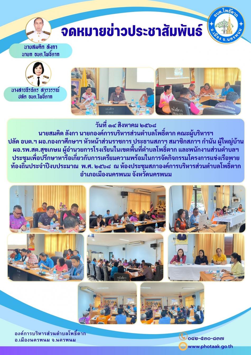 วันที่ ๑๔ สิงหาคม ๒๕๖๘ นายสมคิด ลังกา นายกองค์การบริหารส่วนตำบลโพธิ์ตาก คณะผู้บริหารฯ ปลัด อบต.ฯ ผอ.กองกาศึกษาฯ หัวหน้าส่วนราชการ ประธานสภาฯ สมาชิกสภาฯ กำนัน ผู้ใหญ่บ้าน ผอ.รพ.สต.สุขเกษม ผู้อำนวยการโรงเรียนในเขตพื้นที่ตำบลโพธิ์ตาก และพนักงานส่วนตำบลฯ ประชุมเพื่อปรึกษาหารือเกี่ยวกับการเตรียมความพร้อมในการจัดกิจกรรมโครงการแข่งเรือพายท้องถิ่นประจำปีงบประมาณ  พ.ศ. ๒๕๖๘  ณ ห้องประชุมสภาองค์การบริหารส่วนตำบลโพธิ์ตาก อำเภอเมืองนครพนม จังหวัดนครพนม